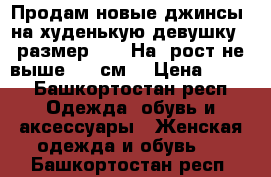 Продам новые джинсы, на худенькую девушку , размер 25 . На  рост не выше 160 см  › Цена ­ 600 - Башкортостан респ. Одежда, обувь и аксессуары » Женская одежда и обувь   . Башкортостан респ.